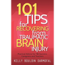 101 Tips for Recovering from Traumatic Brain Injury: Practical Advice for TBI Survivors, Caregivers, and Teachers