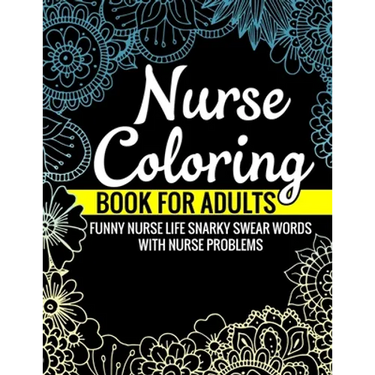 Nurse Coloring Book for Adults Funny Nurse Life Snarky Swear Words with Nurse Problems: Nurse Gifts for Women Perfect Alternate to Nurse Cards Stress