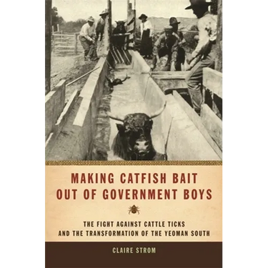 Making Catfish Bait Out of Government Boys: The Fight Against Cattle Ticks and the Transformation of the Yeoman South