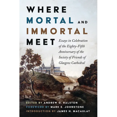 Where Mortal and Immortal Meet: Essays in Celebration of the Eighty-Fifth Anniversary of the Society of Friends of Glasgow Cathedral