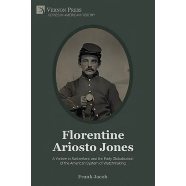 Florentine Ariosto Jones: A Yankee in Switzerland and the Early Globalization of the American System of Watchmaking (B&W)