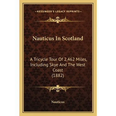 Nauticus In Scotland: A Tricycle Tour Of 2,462 Miles, Including Skye And The West Coast (1882)