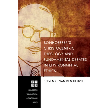 Bonhoeffer's Christocentric Theology and Fundamental Debates in Environmental Ethics