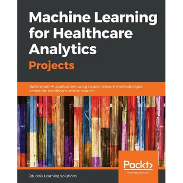 Machine Learning for Healthcare Analytics Projects: Build smart AI applications using neural network methodologies across the healthcare vertical mark