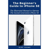 The Beginner's Guide to iPhone SE: The Illustrated Manual to Operate The Second Generation iPhone SE