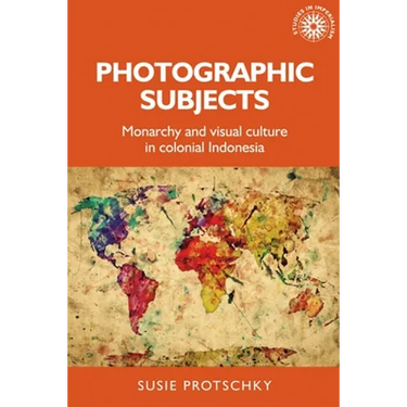 Photographic Subjects: Monarchy and Visual Culture in Colonial Indonesia