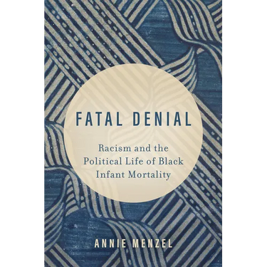 Fatal Denial: Racism and the Political Life of Black Infant Mortality Volume 9