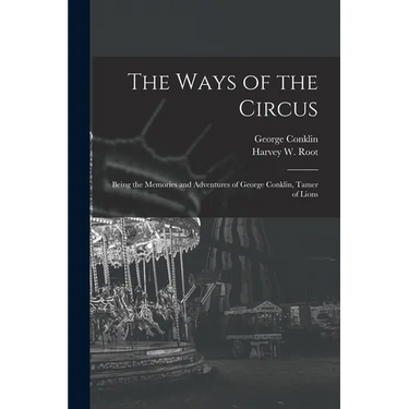The Ways of the Circus; Being the Memories and Adventures of George Conklin, Tamer of Lions