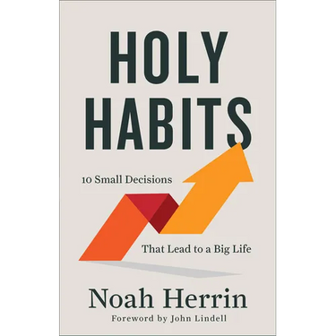 Holy Habits: 10 Small Decisions That Lead to a Big Life