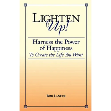 Lighten Up!: Harness the Power of Happiness to Create the Life You Want