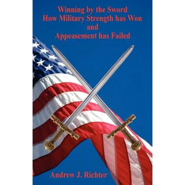 Winning by the Sword - How Military Strength has Won and Appeasement has Failed