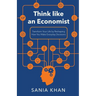 Think like An Economist: ​​Transform Your Life By Reshaping How You Make Everyday Decisions