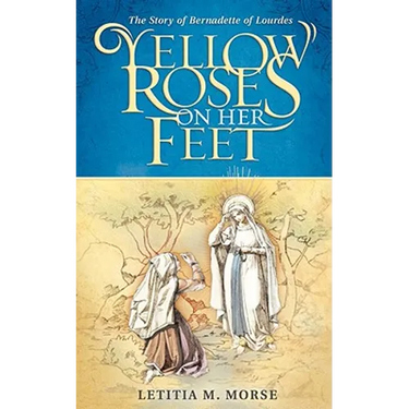 Yellow Roses on Her Feet: The Story of Bernadette of Lourdes