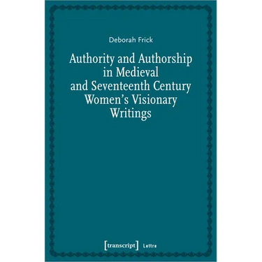 Authority and Authorship in Medieval and Seventeenth Century Women's Visionary Writings