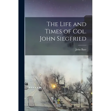 The Life and Times of Col. John Siegfried