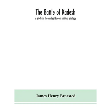 The Battle Of Kadesh: A Study In The Earliest Known Military Strategy