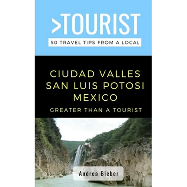 Greater Than a Tourist- Ciudad Valles, San Luis Potosi, Mexico: 50 Travel Tips from a Local