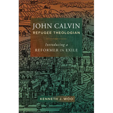 John Calvin, Refugee Theologian: Introducing a Reformer in Exile