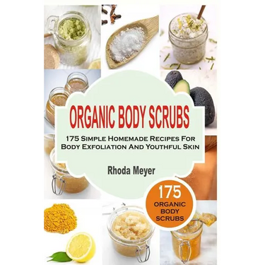 Organic Body Scrubs: 175 Simple Homemade Recipes For Body Exfoliation And Youthf