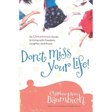 Don't Miss Your Life!: An Uncommon Guide to Living with Freedom, Laughter, and Grace