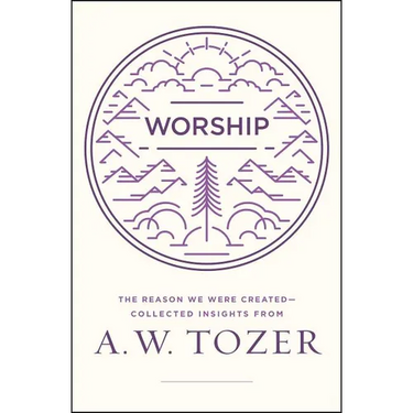 Worship: The Reason We Were Created-Collected Insights from A. W. Tozer