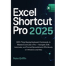 Excel Shortcut Pro 2025: 600+ Time-Saving Keyboard Commands to Master Excel Like a Pro - Navigate, Edit, Automate, and Format Spreadsheets Effortlessl