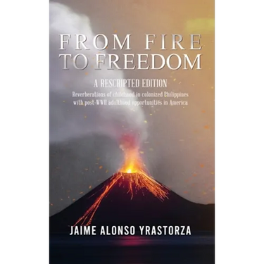 From Fire to Freedom: A Rescripted Edition: Reverberations of childhood in colonized Philippines with opportune post-WWII adulthood in America