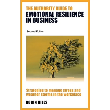 The Authority Guide to Emotional Resilience in Business (Second Edition): Strategies to manage stress and weather storms in the workplace