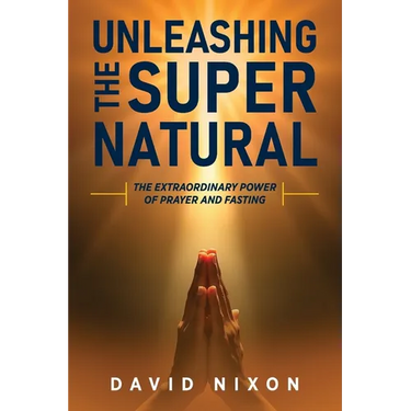 Unleashing the Super Natural: The Extraordinary Power of Prayer and Fasting