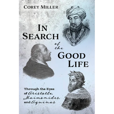 In Search of the Good Life: Through the Eyes of Aristotle, Maimonides, and Aquinas