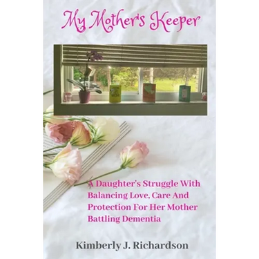 My Mother's Keeper: A Daughter's Struggle with Balancing Love, Care, and Protection for her Mother Battling Dementia
