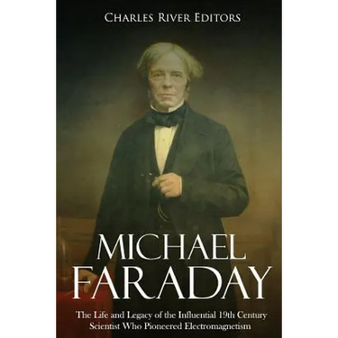 Michael Faraday: The Life and Legacy of the Influential 19th Century Scientist Who Pioneered Electromagnetism
