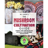 The Mushroom Cultivation Guide: A Beginner's Bible with Step-by-Step Instructions to Grow Any Magical Mushroom at Home