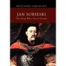 Jan Sobieski: The King Who Saved Europe