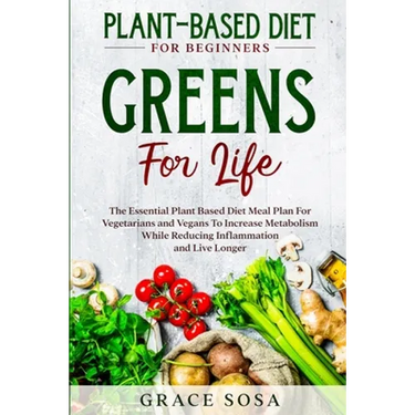 Plant Based Diet For Beginners: Greens For Life - The Essential Plant Based Diet Meal Plan For Vegetarians and Vegans To Increase Metabolism While Red