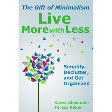 Live More With Less: The Gift of Minimalism: Simplify, Declutter and Get Organized