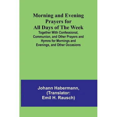 Morning and Evening Prayers for All Days of the Week; Together With Confessional, Communion, and Other Prayers and Hymns for Mornings and Evenings, an
