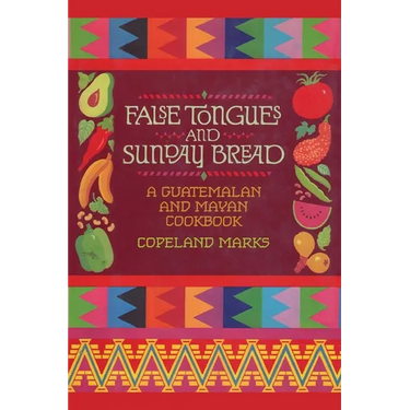 False Tongues and Sunday Bread: A Guatemalan and Mayan Cookbook