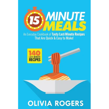 15-Minute Meals (2nd Edition): An Everyday Cookbook of 140 Tasty Last-Minute Recipes That Are Quick & Easy to Make!