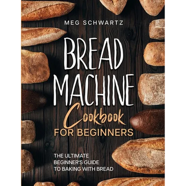 Bread Machine Cookbook for Beginners: The Ultimate Beginner's Guide to Baking with Bread Machines