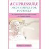Acupressure Made Simple for Yourself: The Ultimate Guide To Easy Self-Treatment For Common Ailments