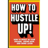 How to Hustle Up!: How to Invest in Your Dreams, Grind Now, and Shine Later