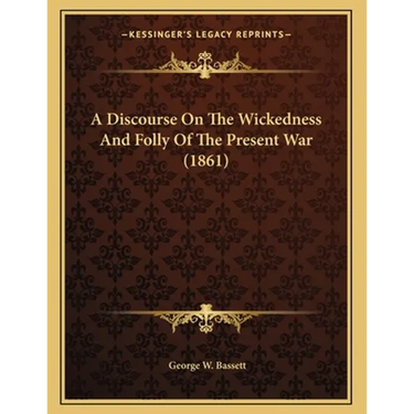 A Discourse On The Wickedness And Folly Of The Present War (1861)