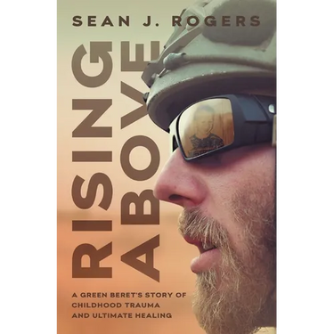 Rising Above: A Green Beret's Story of Childhood Trauma and Ultimate Healing