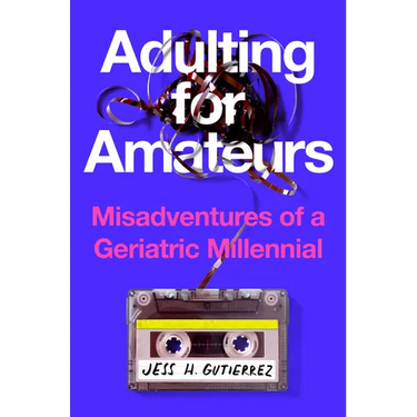 Adulting for Amateurs: Misadventures of a Geriatric Millennial