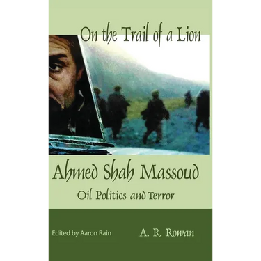 On the Trail of a Lion: Ahmed Shah Massoud Oil Politics and Terror