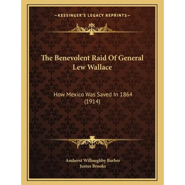 The Benevolent Raid Of General Lew Wallace: How Mexico Was Saved In 1864 (1914)