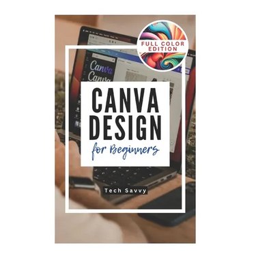 Canva Design for Beginners: A Step-by-Step Guide to Creating Stunning Visuals and Becoming a Professional Graphic Designer
