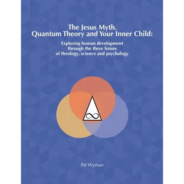 The Jesus Myth, Quantum Theory and Your Inner Child: Exploring human development through the three lenses of theology, science and psychology