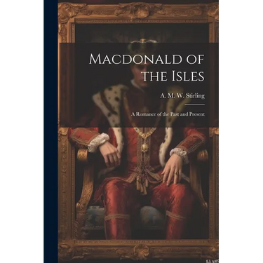 Macdonald of the Isles; a Romance of the Past and Present